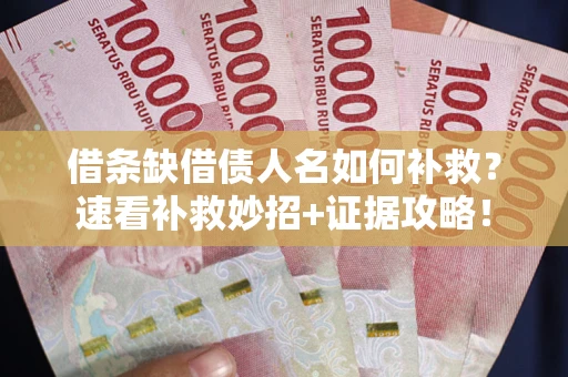武汉借条缺借债人名如何补救？速看补救妙招+证据攻略！