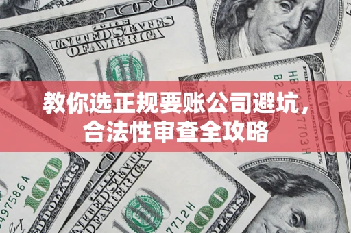 武汉教你选正规要账公司避坑，合法性审查全攻略