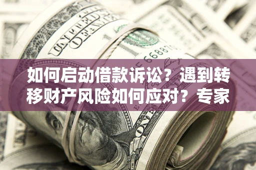 武汉如何启动借款诉讼？遇到转移财产风险如何应对？专家解局支招