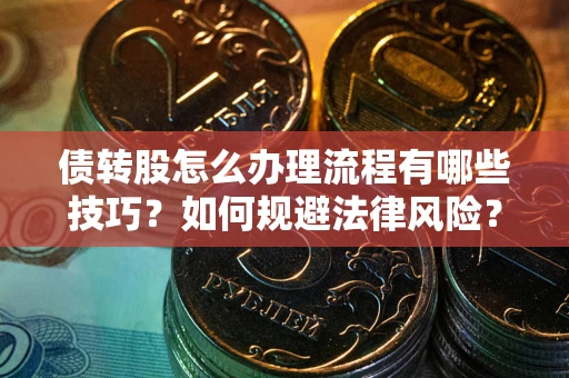 武汉债转股怎么办理流程有哪些技巧？如何规避法律风险？