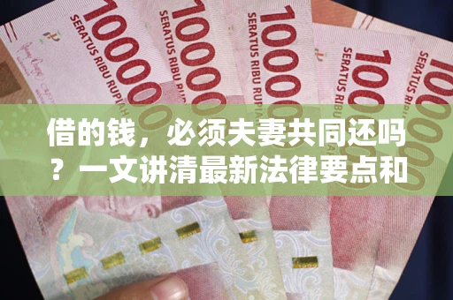 武汉借的钱，必须夫妻共同还吗？一文讲清最新法律要点和避坑指南