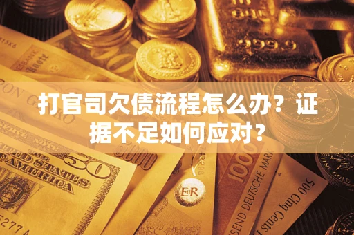 武汉打官司欠债流程怎么办？证据不足如何应对？