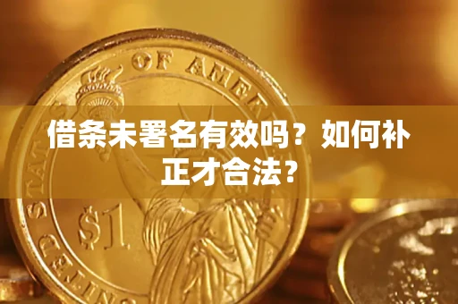 武汉借条未署名有效吗？如何补正才合法？