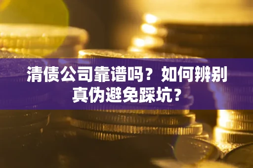 武汉清债公司靠谱吗？如何辨别真伪避免踩坑？