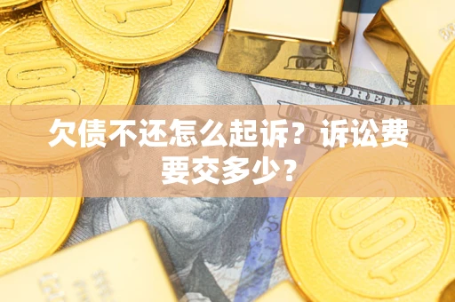 武汉欠债不还怎么起诉？诉讼费要交多少？