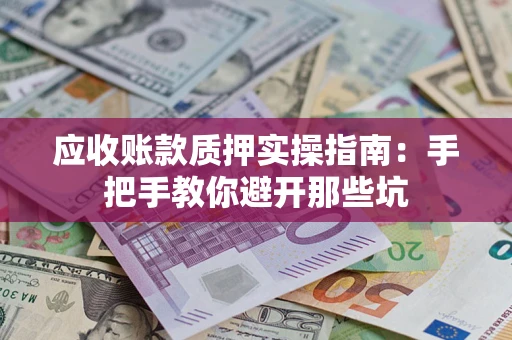 武汉应收账款质押实操指南：手把手教你避开那些坑