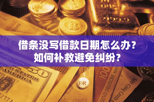 武汉借条没写借款日期怎么办？如何补救避免纠纷？