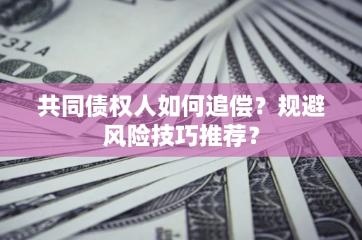 武汉共同债权人如何追偿？规避风险技巧推荐？