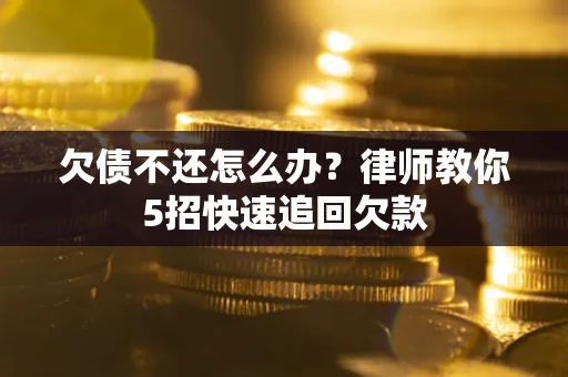 武汉欠债不还怎么办？律师教你5招快速追回欠款