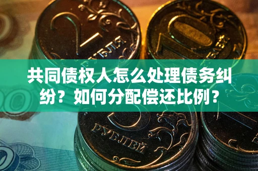 武汉共同债权人怎么处理债务纠纷？如何分配偿还比例？