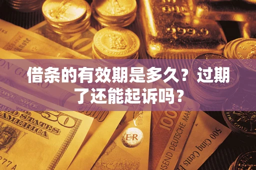 武汉借条的有效期是多久？过期了还能起诉吗？