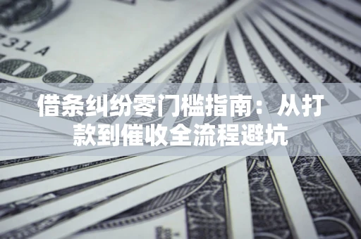 武汉借条纠纷零门槛指南：从打款到催收全流程避坑