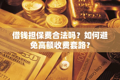 武汉借钱担保费合法吗？如何避免高额收费套路？