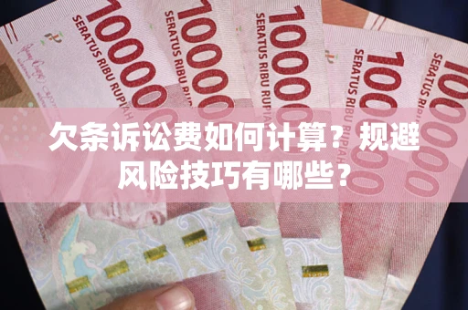 武汉欠条诉讼费如何计算？规避风险技巧有哪些？