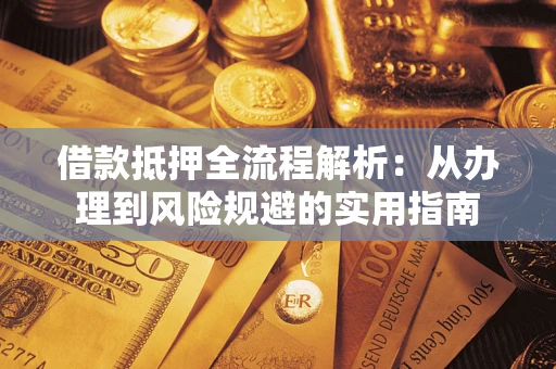 武汉借款抵押全流程解析：从办理到风险规避的实用指南
