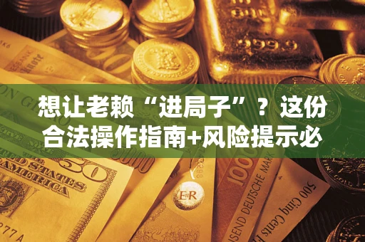 武汉想让老赖“进局子”？这份合法操作指南+风险提示必须看！