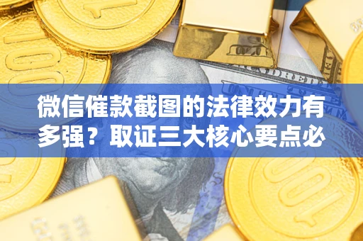 武汉微信催款截图的法律效力有多强？取证三大核心要点必须知道！