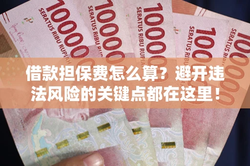 武汉借款担保费怎么算？避开违法风险的关键点都在这里！