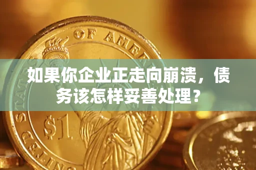 武汉如果你企业正走向崩溃，债务该怎样妥善处理？