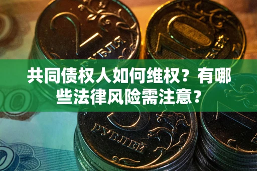 武汉共同债权人如何维权？有哪些法律风险需注意？