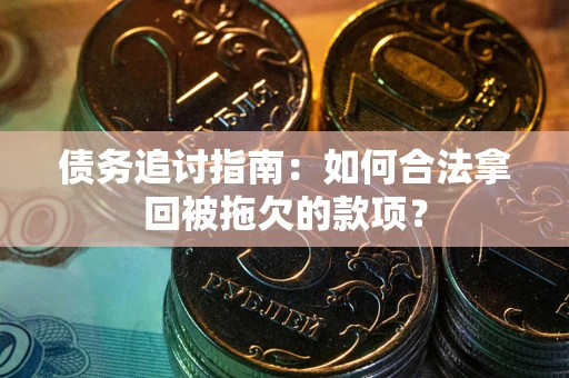 武汉债务追讨指南：如何合法拿回被拖欠的款项？