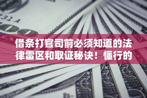 武汉借条打官司前必须知道的法律雷区和取证秘诀！懂行的人已经留好这些证据