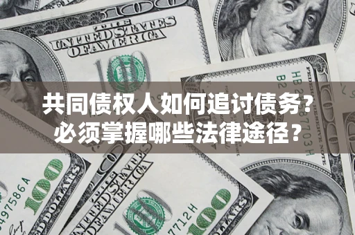 武汉共同债权人如何追讨债务？必须掌握哪些法律途径？