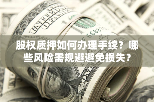 武汉股权质押如何办理手续？哪些风险需规避避免损失？