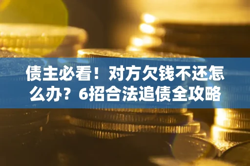 武汉债主必看！对方欠钱不还怎么办？6招合法追债全攻略