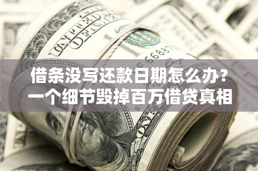 武汉借条没写还款日期怎么办？一个细节毁掉百万借贷真相