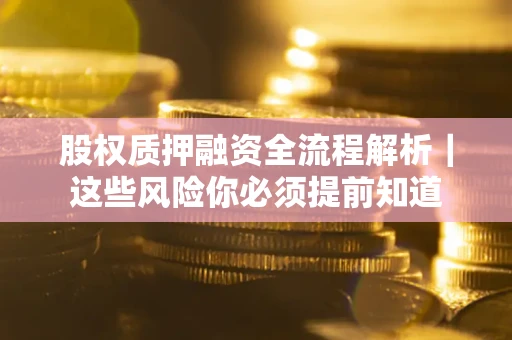 武汉股权质押融资全流程解析｜这些风险你必须提前知道