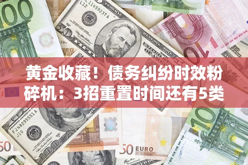 武汉黄金收藏！债务纠纷时效粉碎机：3招重置时间还有5类不设年限的特殊债务