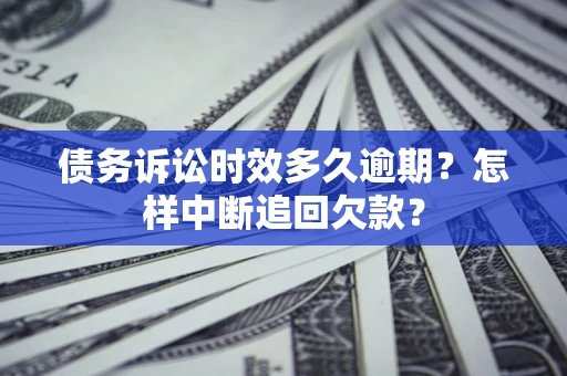 武汉债务诉讼时效多久逾期？怎样中断追回欠款？