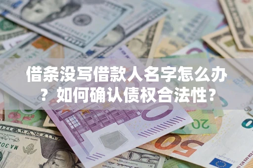 武汉借条没写借款人名字怎么办？如何确认债权合法性？