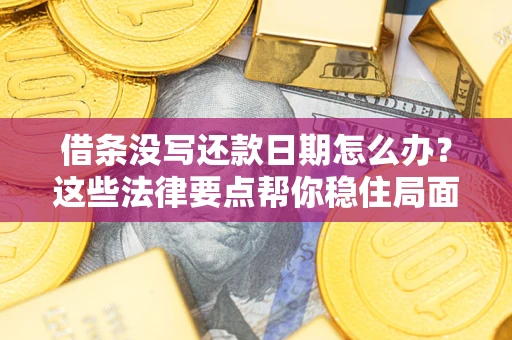 武汉借条没写还款日期怎么办？这些法律要点帮你稳住局面