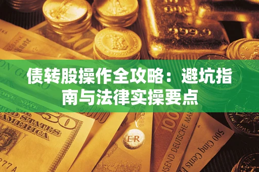 武汉债转股操作全攻略：避坑指南与法律实操要点