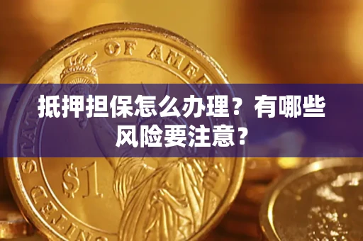 武汉抵押担保怎么办理？有哪些风险要注意？