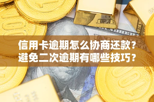 武汉信用卡逾期怎么协商还款？避免二次逾期有哪些技巧？