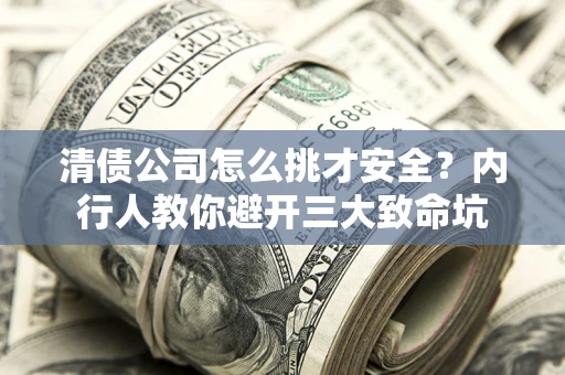 武汉清债公司怎么挑才安全?内行人教你避开三大致命坑 武汉清债公司怎么挑才安全?内行人教你避开三大致命坑