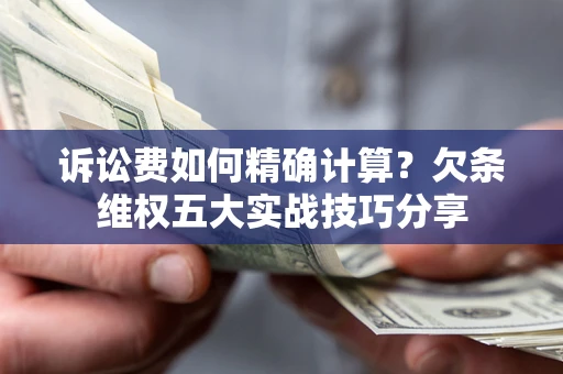 武汉诉讼费如何精确计算？欠条维权五大实战技巧分享