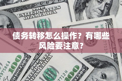 武汉债务转移怎么操作？有哪些风险要注意？
