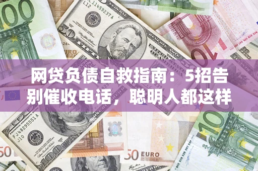 武汉网贷负债自救指南：5招告别催收电话，聪明人都这样做
