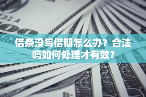 武汉借条没写借期怎么办？合法吗如何处理才有效？