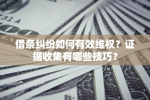 武汉借条纠纷如何有效维权？证据收集有哪些技巧？