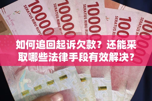 武汉如何追回起诉欠款？还能采取哪些法律手段有效解决？