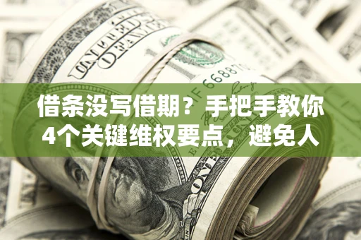 武汉借条没写借期？手把手教你4个关键维权要点，避免人财两空