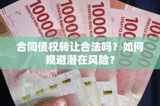 武汉合同债权转让合法吗？如何规避潜在风险？