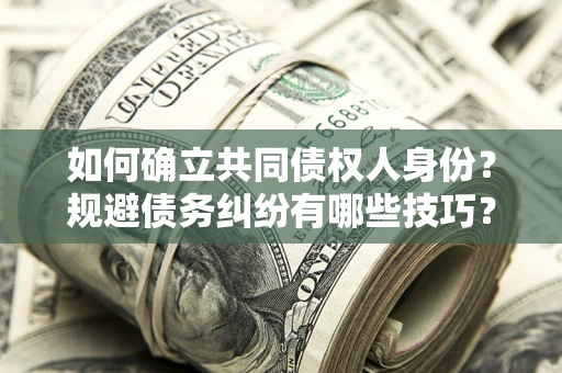 武汉如何确立共同债权人身份？规避债务纠纷有哪些技巧？