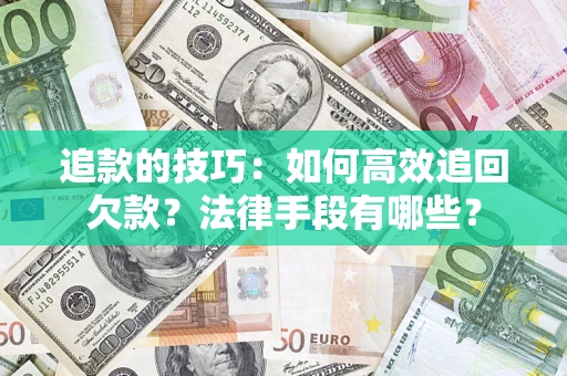 武汉追款的技巧：如何高效追回欠款？法律手段有哪些？