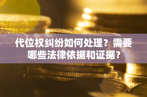 武汉代位权纠纷如何处理？需要哪些法律依据和证据？